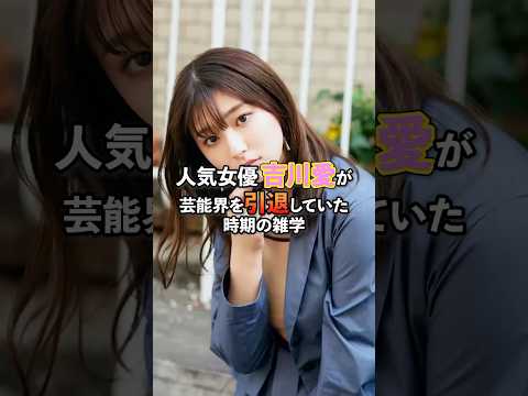 人気女優吉川愛が芸能界を引退した時期の雑学#芸能#雑学#吉川愛